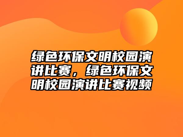 綠色環(huán)保文明校園演講比賽，綠色環(huán)保文明校園演講比賽視頻