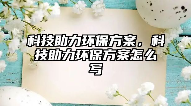 科技助力環(huán)保方案，科技助力環(huán)保方案怎么寫(xiě)