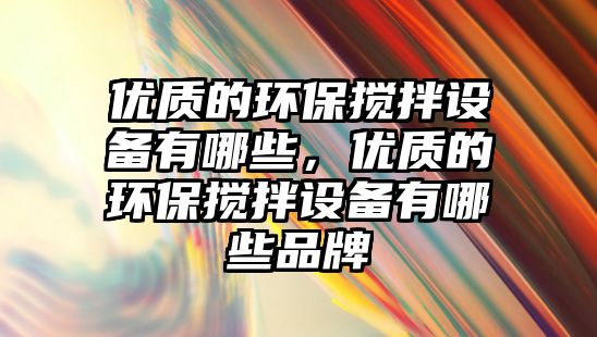 優(yōu)質的環(huán)保攪拌設備有哪些，優(yōu)質的環(huán)保攪拌設備有哪些品牌