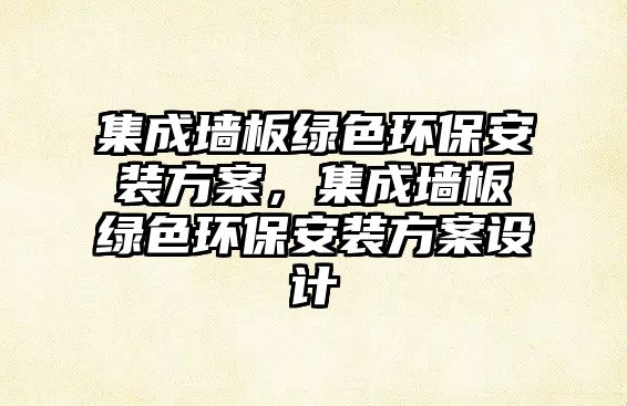 集成墻板綠色環(huán)保安裝方案，集成墻板綠色環(huán)保安裝方案設(shè)計(jì)
