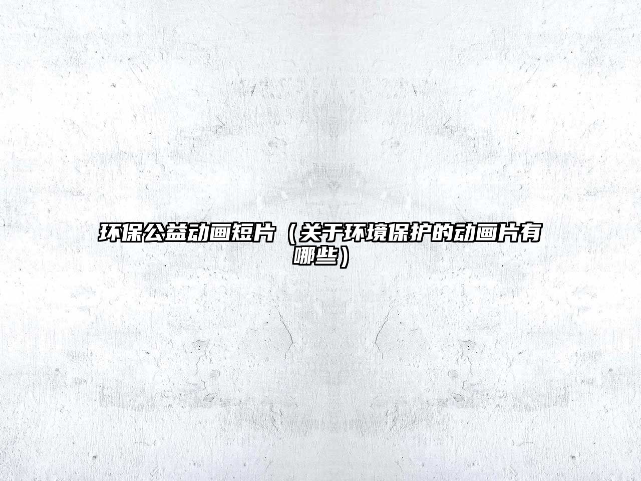 環(huán)保公益動(dòng)畫短片（關(guān)于環(huán)境保護(hù)的動(dòng)畫片有哪些）
