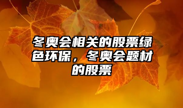 冬奧會(huì)相關(guān)的股票綠色環(huán)保，冬奧會(huì)題材的股票
