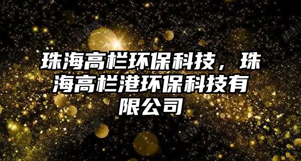 珠海高欄環(huán)?？萍迹楹８邫诟郗h(huán)?？萍加邢薰?/> 
									</a>
									<h4 class=