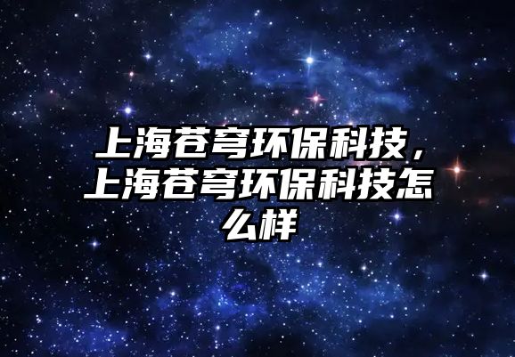 上海蒼穹環(huán)?？萍?，上海蒼穹環(huán)?？萍荚趺礃?/> 
									</a>
									<h4 class=