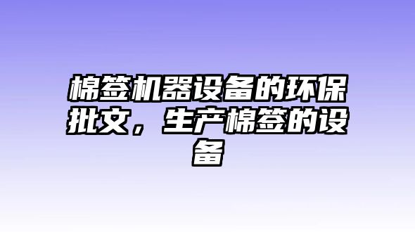 棉簽機(jī)器設(shè)備的環(huán)保批文，生產(chǎn)棉簽的設(shè)備