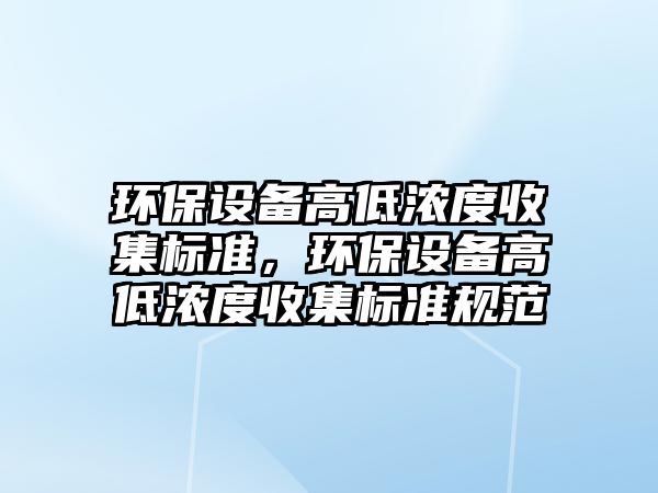 環(huán)保設(shè)備高低濃度收集標(biāo)準(zhǔn)，環(huán)保設(shè)備高低濃度收集標(biāo)準(zhǔn)規(guī)范
