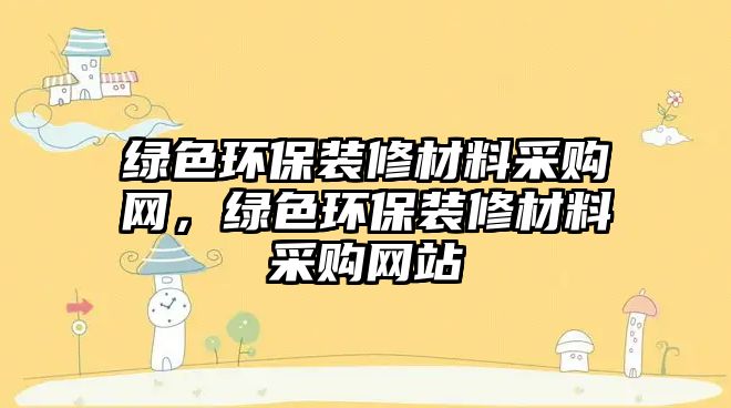 綠色環(huán)保裝修材料采購(gòu)網(wǎng)，綠色環(huán)保裝修材料采購(gòu)網(wǎng)站