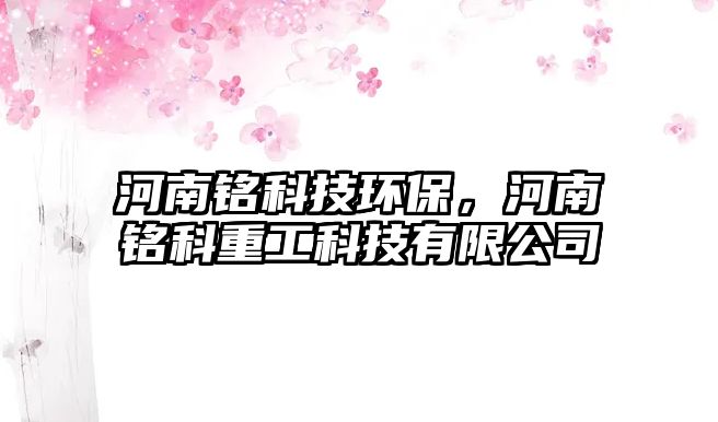 河南銘科技環(huán)保，河南銘科重工科技有限公司