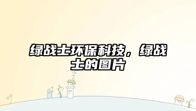 綠戰(zhàn)士環(huán)?？萍迹G戰(zhàn)士的圖片
