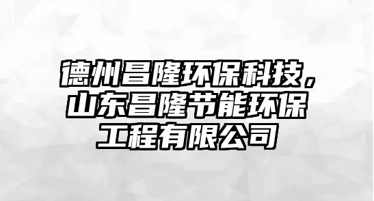 德州昌隆環(huán)?？萍迹綎|昌隆節(jié)能環(huán)保工程有限公司
