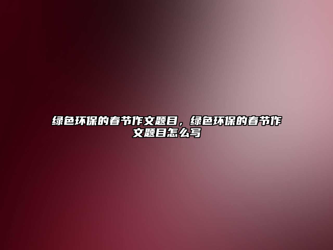 綠色環(huán)保的春節(jié)作文題目，綠色環(huán)保的春節(jié)作文題目怎么寫