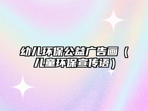 幼兒環(huán)保公益廣告畫（兒童環(huán)保宣傳語(yǔ)）