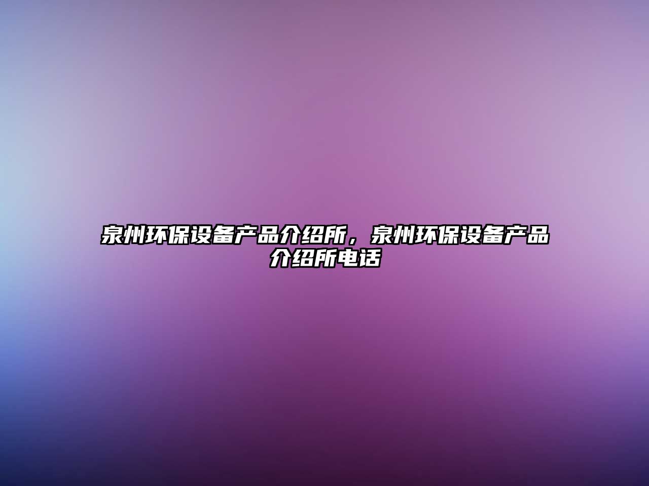 泉州環(huán)保設(shè)備產(chǎn)品介紹所，泉州環(huán)保設(shè)備產(chǎn)品介紹所電話