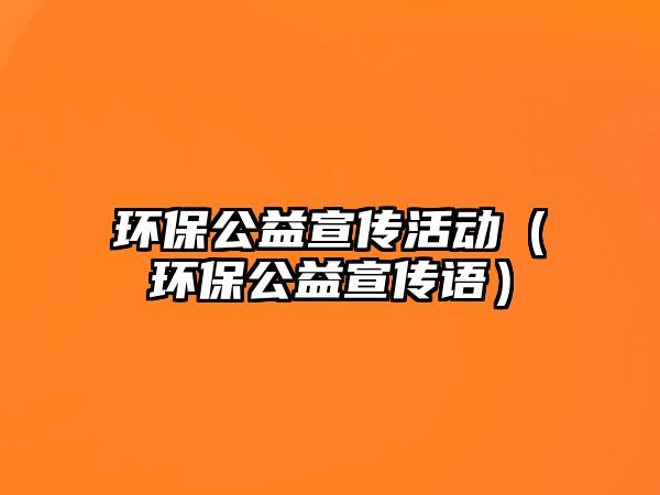 環(huán)保公益宣傳活動（環(huán)保公益宣傳語）