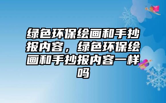 綠色環(huán)保繪畫和手抄報內(nèi)容，綠色環(huán)保繪畫和手抄報內(nèi)容一樣嗎
