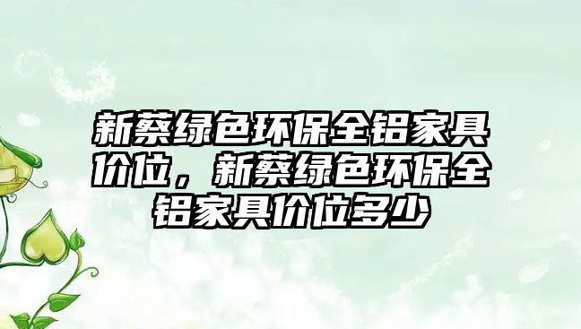 新蔡綠色環(huán)保全鋁家具價位，新蔡綠色環(huán)保全鋁家具價位多少