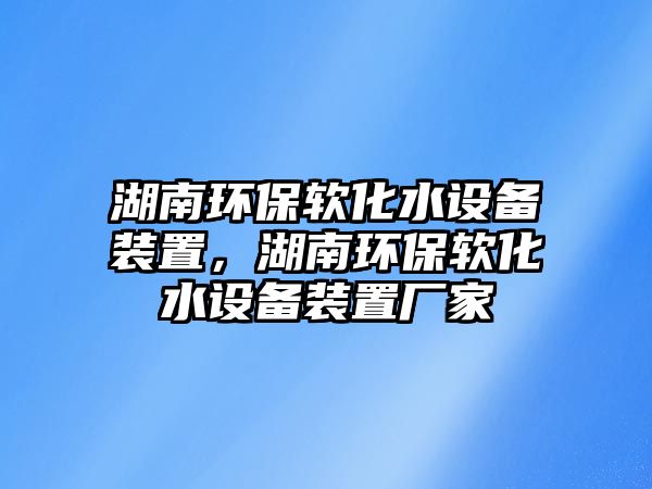 湖南環(huán)保軟化水設(shè)備裝置，湖南環(huán)保軟化水設(shè)備裝置廠家