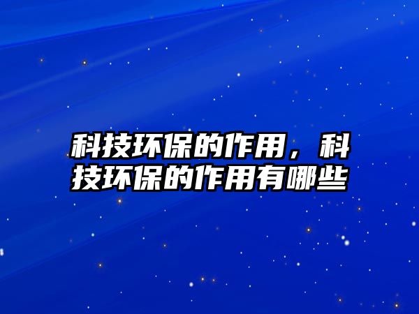 科技環(huán)保的作用，科技環(huán)保的作用有哪些