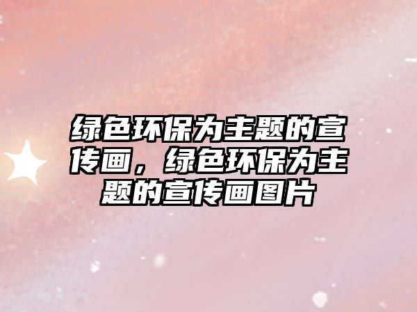 綠色環(huán)保為主題的宣傳畫，綠色環(huán)保為主題的宣傳畫圖片