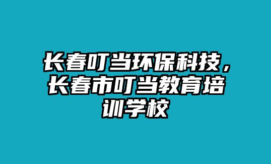 長春叮當(dāng)環(huán)?？萍迹L春市叮當(dāng)教育培訓(xùn)學(xué)校