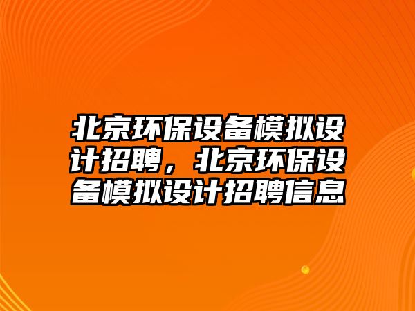 北京環(huán)保設備模擬設計招聘，北京環(huán)保設備模擬設計招聘信息