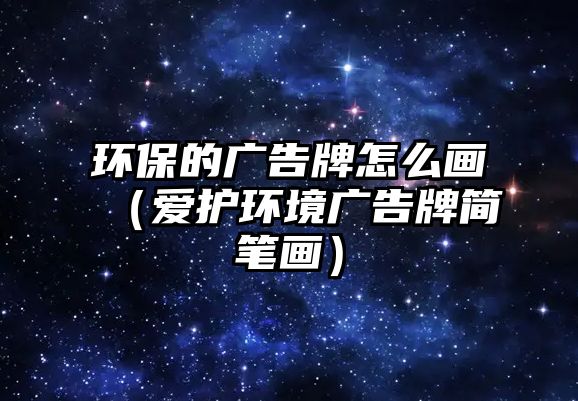 環(huán)保的廣告牌怎么畫（愛護(hù)環(huán)境廣告牌簡(jiǎn)筆畫）