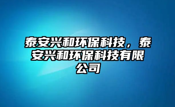 泰安興和環(huán)?？萍迹┌才d和環(huán)?？萍加邢薰?/> 
									</a>
									<h4 class=