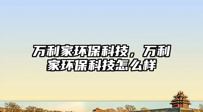 萬利家環(huán)?？萍迹f利家環(huán)?？萍荚趺礃?/> 
									</a>
									<h4 class=