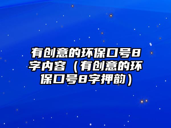 有創(chuàng)意的環(huán)保口號(hào)8字內(nèi)容（有創(chuàng)意的環(huán)?？谔?hào)8字押韻）