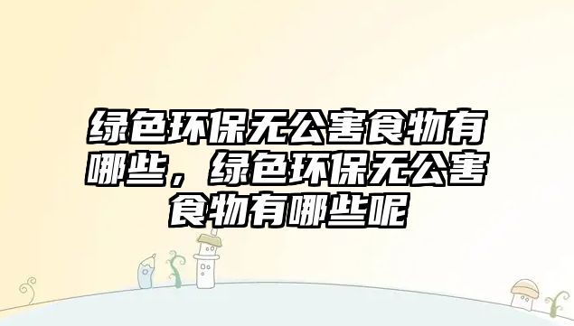 綠色環(huán)保無公害食物有哪些，綠色環(huán)保無公害食物有哪些呢