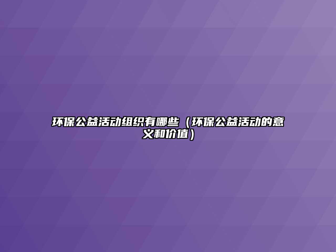 環(huán)保公益活動組織有哪些（環(huán)保公益活動的意義和價(jià)值）