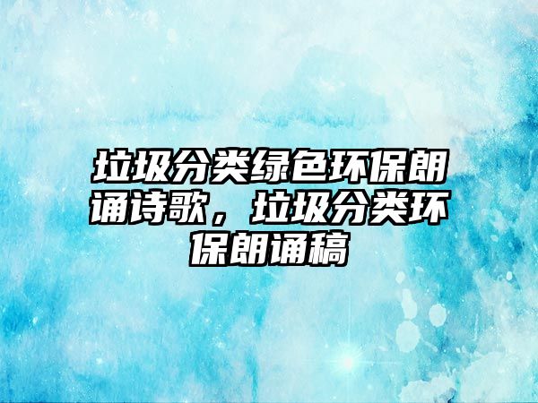 垃圾分類綠色環(huán)保朗誦詩(shī)歌，垃圾分類環(huán)保朗誦稿