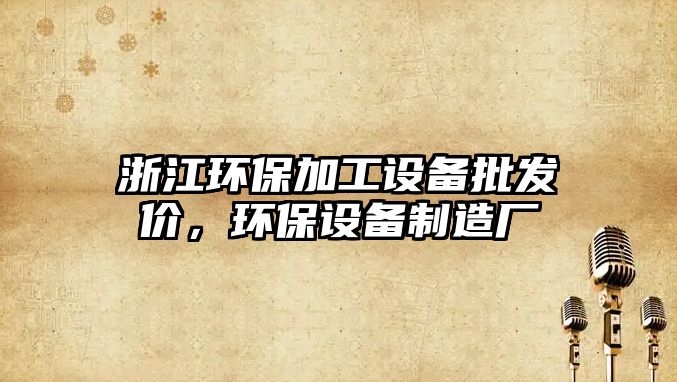 浙江環(huán)保加工設(shè)備批發(fā)價(jià)，環(huán)保設(shè)備制造廠