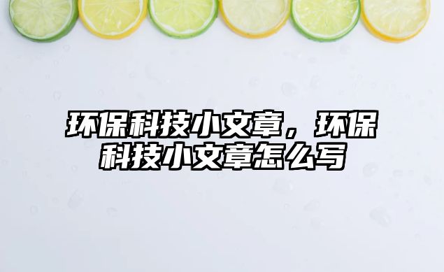 環(huán)?？萍夹∥恼拢h(huán)保科技小文章怎么寫(xiě)