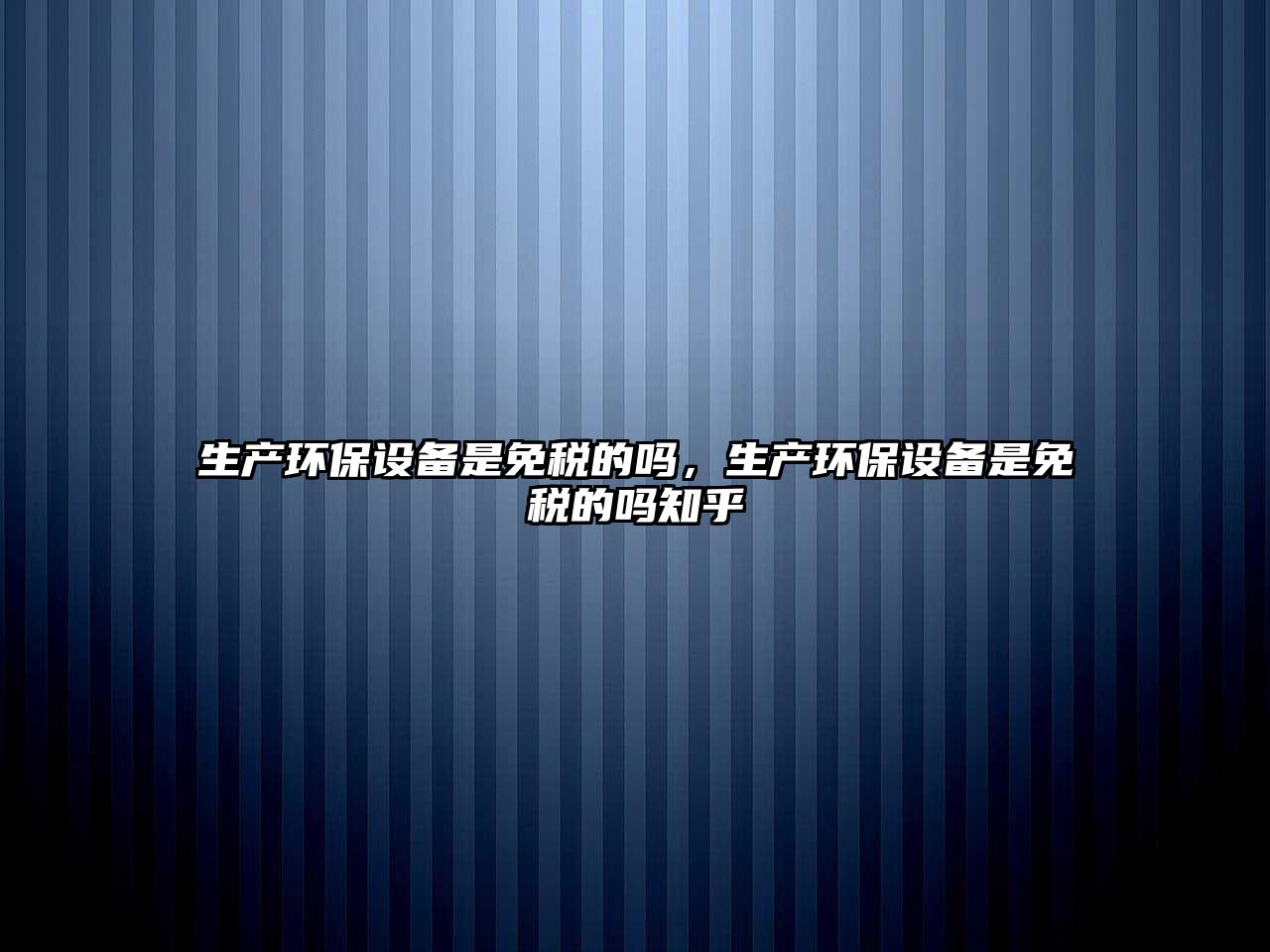 生產(chǎn)環(huán)保設(shè)備是免稅的嗎，生產(chǎn)環(huán)保設(shè)備是免稅的嗎知乎