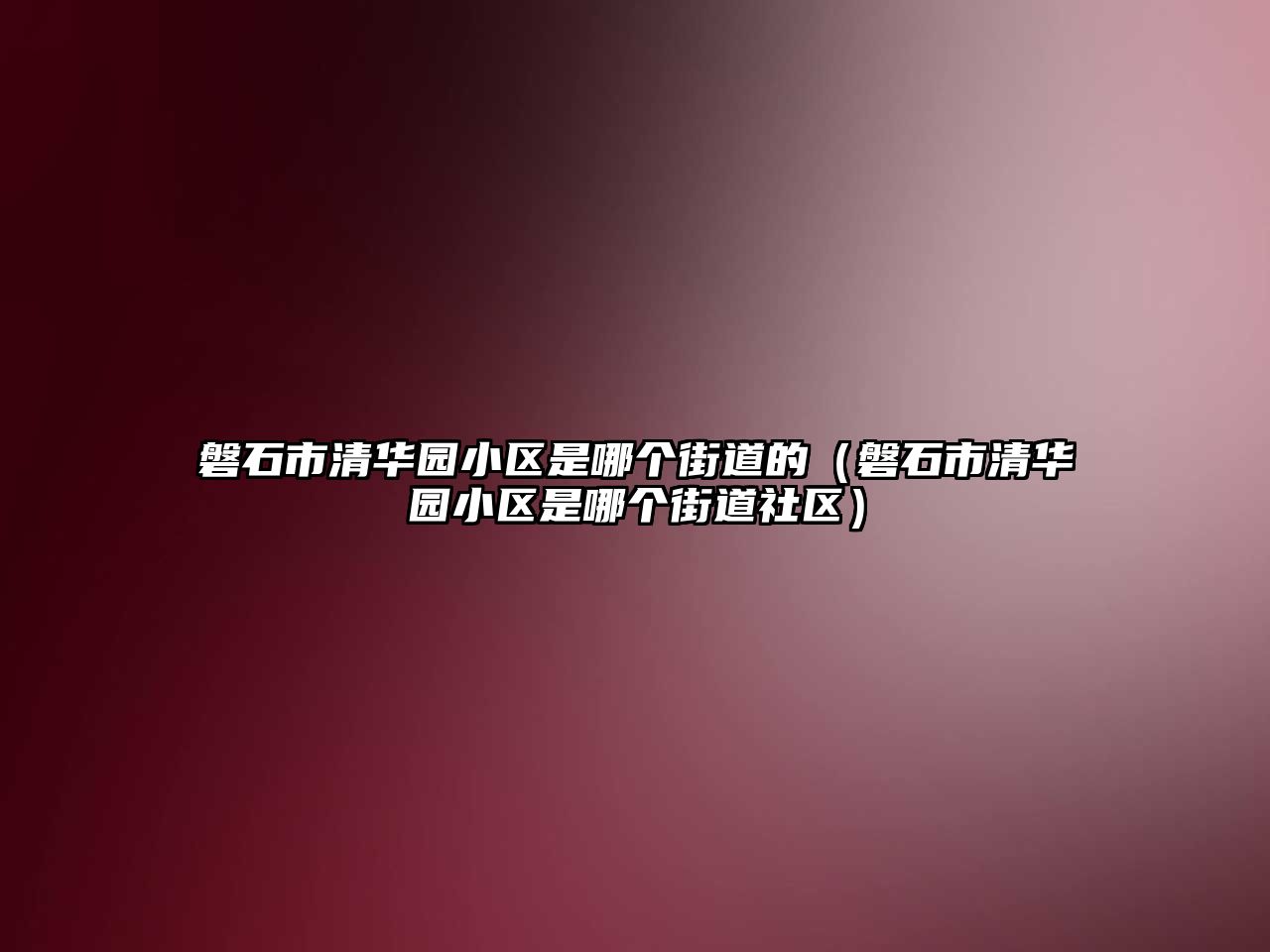 磐石市清華園小區(qū)是哪個(gè)街道的（磐石市清華園小區(qū)是哪個(gè)街道社區(qū)）