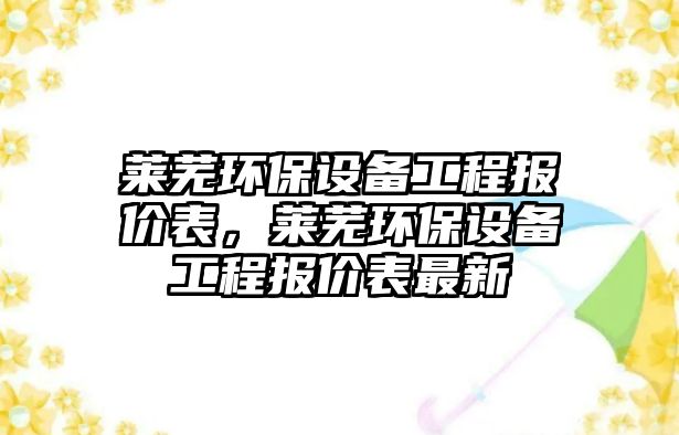 萊蕪環(huán)保設(shè)備工程報價表，萊蕪環(huán)保設(shè)備工程報價表最新