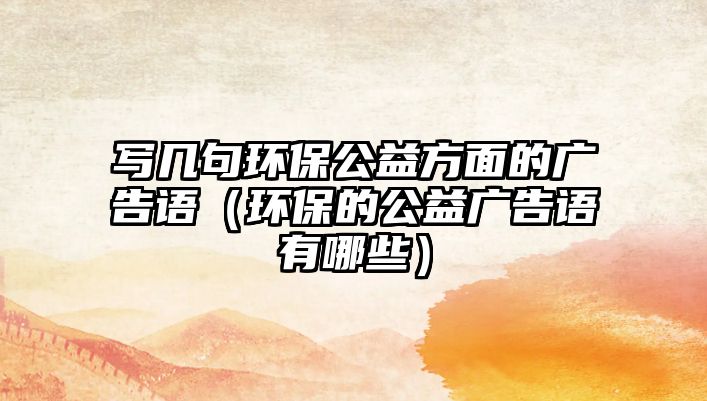 寫幾句環(huán)保公益方面的廣告語（環(huán)保的公益廣告語有哪些）