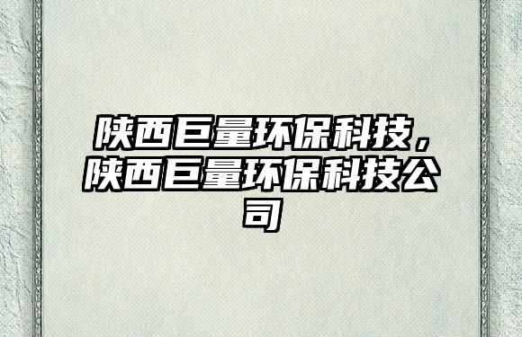 陜西巨量環(huán)?？萍迹兾骶蘖凯h(huán)?？萍脊? class=