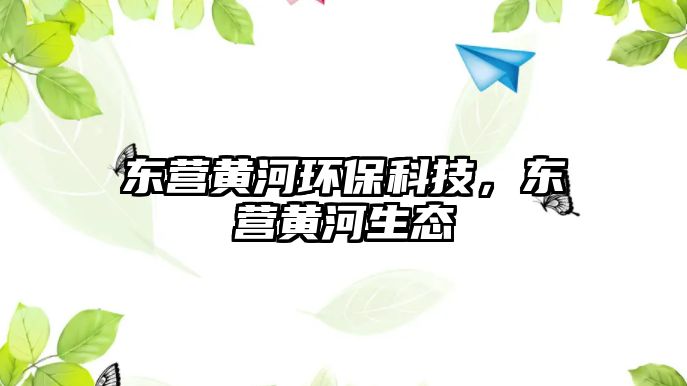 東營黃河環(huán)?？萍迹瑬|營黃河生態(tài)