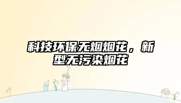 科技環(huán)保無煙煙花，新型無污染煙花