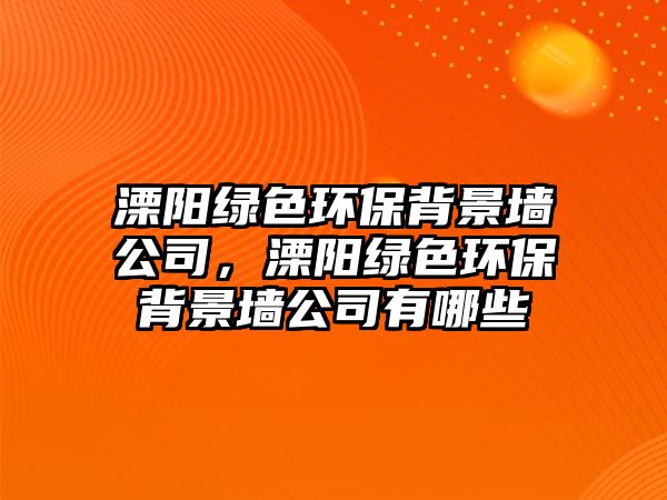 溧陽(yáng)綠色環(huán)保背景墻公司，溧陽(yáng)綠色環(huán)保背景墻公司有哪些