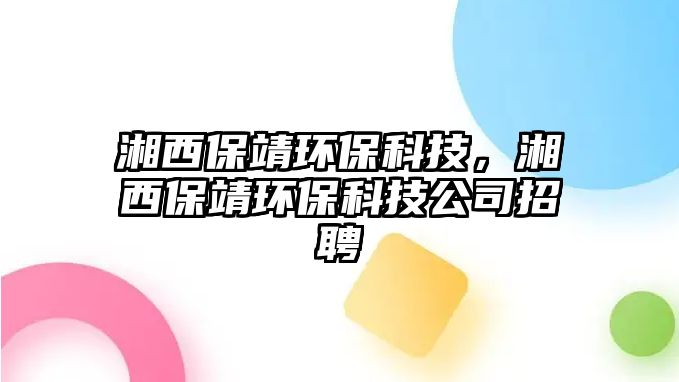 湘西保靖環(huán)?？萍?，湘西保靖環(huán)?？萍脊菊衅? class=