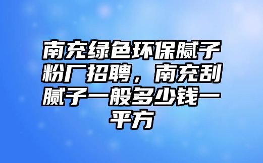 南充綠色環(huán)保膩?zhàn)臃蹚S招聘，南充刮膩?zhàn)右话愣嗌馘X一平方