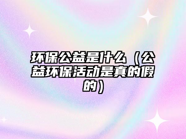 環(huán)保公益是什么（公益環(huán)?；顒邮钦娴募俚模?/> 
									</a>
									<h4 class=