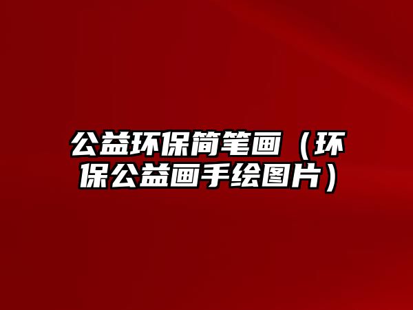 公益環(huán)保簡筆畫（環(huán)保公益畫手繪圖片）