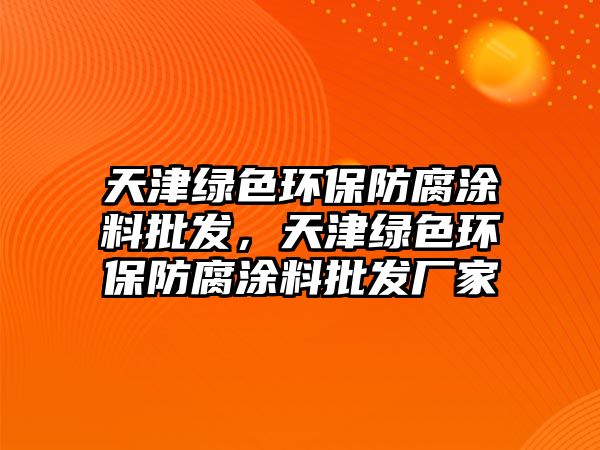 天津綠色環(huán)保防腐涂料批發(fā)，天津綠色環(huán)保防腐涂料批發(fā)廠家
