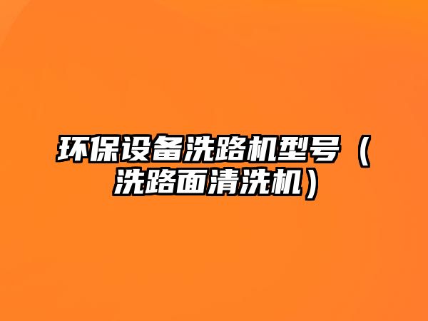 環(huán)保設(shè)備洗路機(jī)型號（洗路面清洗機(jī)）