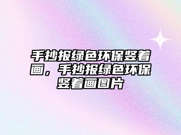 手抄報(bào)綠色環(huán)保豎著畫，手抄報(bào)綠色環(huán)保豎著畫圖片