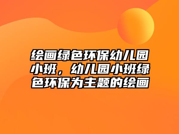 繪畫綠色環(huán)保幼兒園小班，幼兒園小班綠色環(huán)保為主題的繪畫
